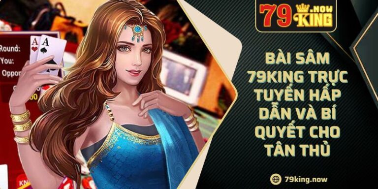 Bài Sâm 79King Trực Tuyến Hấp Dẫn Và Bí Quyết Cho Tân Thủ 3 Bài Sâm 79King Trực Tuyến Hấp Dẫn Và Bí Quyết Cho Tân Thủ