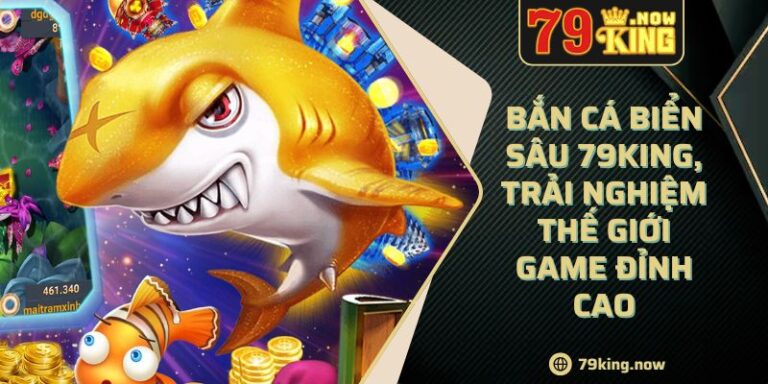 Bắn cá biển sâu 79King, trải nghiệm thế giới game đỉnh cao 1 Bắn cá biển sâu 79King, trải nghiệm thế giới game đỉnh cao