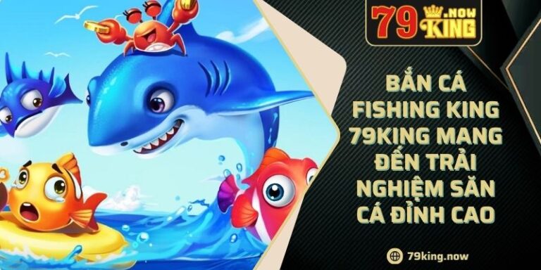 Bắn Cá Fishing King 79king Mang Đến Trải Nghiệm Săn Cá Đỉnh Cao 10 Bắn Cá Fishing King 79king Mang Đến Trải Nghiệm Săn Cá Đỉnh Cao