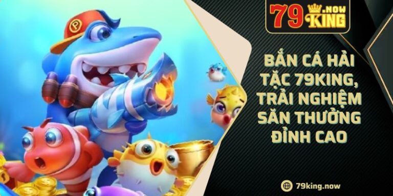 Bắn cá hải tặc 79King, trải nghiệm săn thưởng đỉnh cao 2 Bắn cá hải tặc 79King, trải nghiệm săn thưởng đỉnh cao