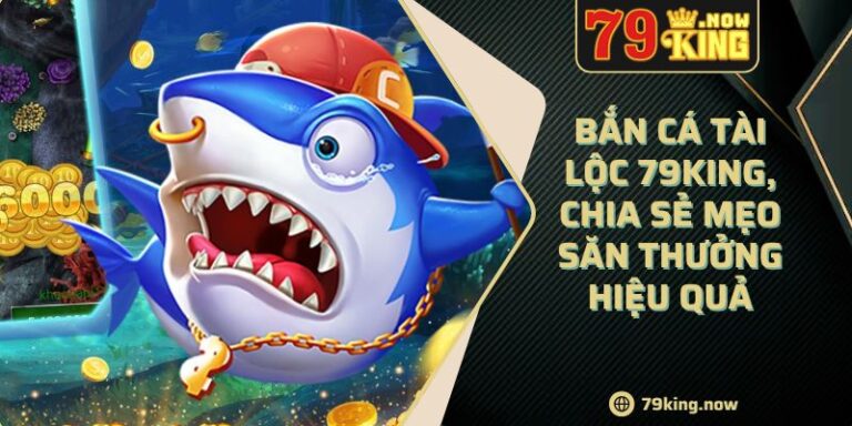 Bắn cá Tài Lộc 79King, chia sẻ mẹo săn thưởng hiệu quả 9 Bắn cá Tài Lộc 79King, chia sẻ mẹo săn thưởng hiệu quả