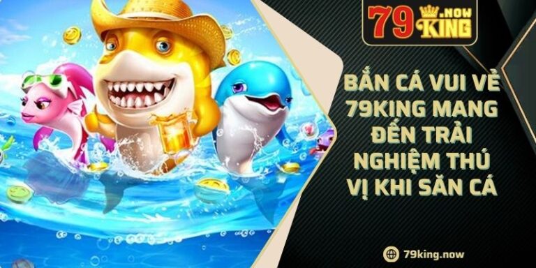 Bắn cá vui vẻ 79king mang đến trải nghiệm thú vị khi săn cá 9 Bắn cá vui vẻ 79king mang đến trải nghiệm thú vị khi săn cá