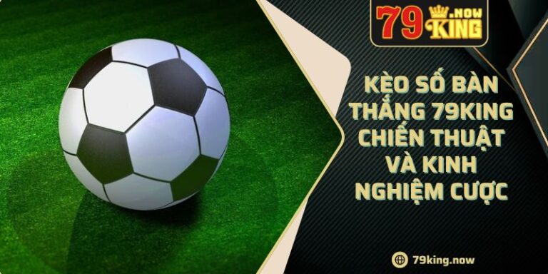 Kèo Số Bàn Thắng 79King Chiến Thuật Và Kinh Nghiệm Cược 10 Kèo Số Bàn Thắng 79King Chiến Thuật Và Kinh Nghiệm Cược
