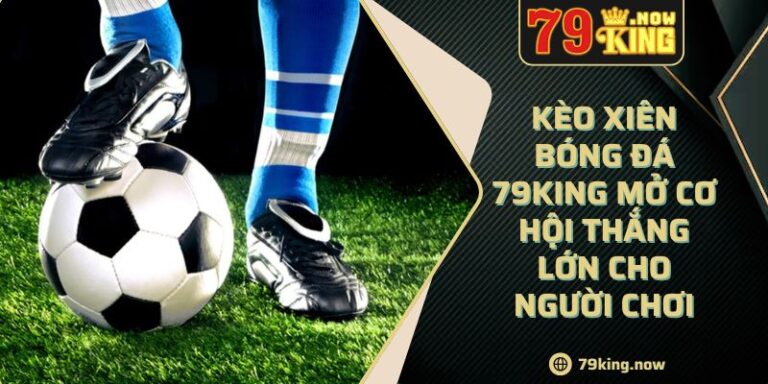 Kèo Xiên Bóng Đá 79King Mở Cơ Hội Thắng Lớn Cho Người Chơi 1 Kèo Xiên Bóng Đá 79King Mở Cơ Hội Thắng Lớn Cho Người Chơi
