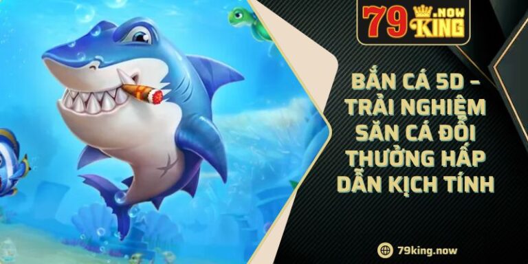 Bắn Cá 5D – Trải Nghiệm Săn Cá Đổi Thưởng Hấp Dẫn Kịch Tính 7 Bắn Cá 5D – Trải Nghiệm Săn Cá Đổi Thưởng Hấp Dẫn Kịch Tính