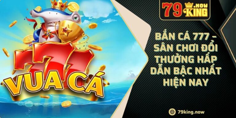 Bắn Cá 777 – Sân Chơi Đổi Thưởng Hấp Dẫn Bậc Nhất Hiện Nay 6 Bắn Cá 777 – Sân Chơi Đổi Thưởng Hấp Dẫn Bậc Nhất Hiện Nay