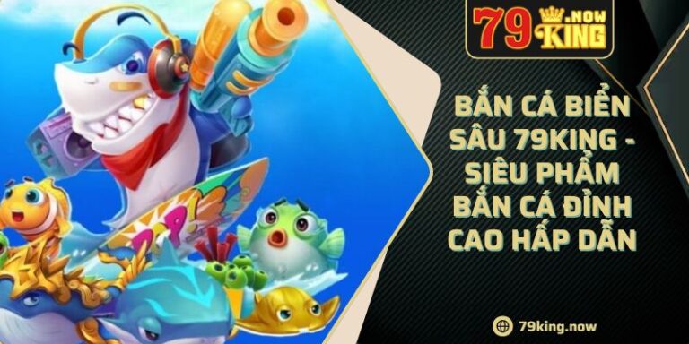 Bắn Cá Biển Sâu 79King - Siêu Phẩm Bắn Cá Đỉnh Cao Hấp Dẫn 3 Bắn Cá Biển Sâu 79King - Siêu Phẩm Bắn Cá Đỉnh Cao Hấp Dẫn